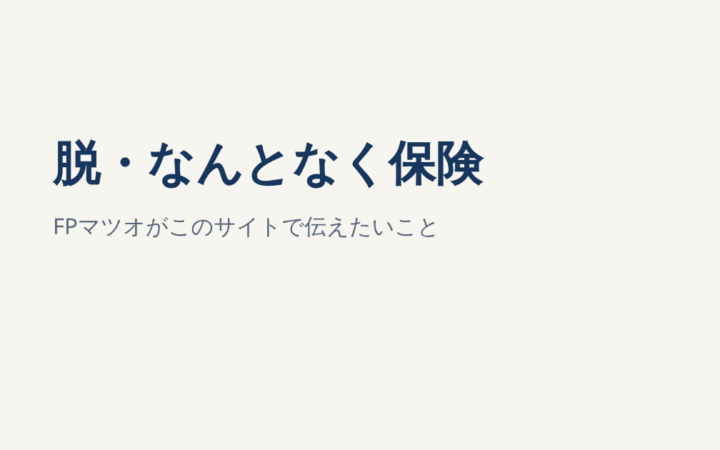脱・なんとなく保険｜FPマツオがこのサイトで伝えたいこと