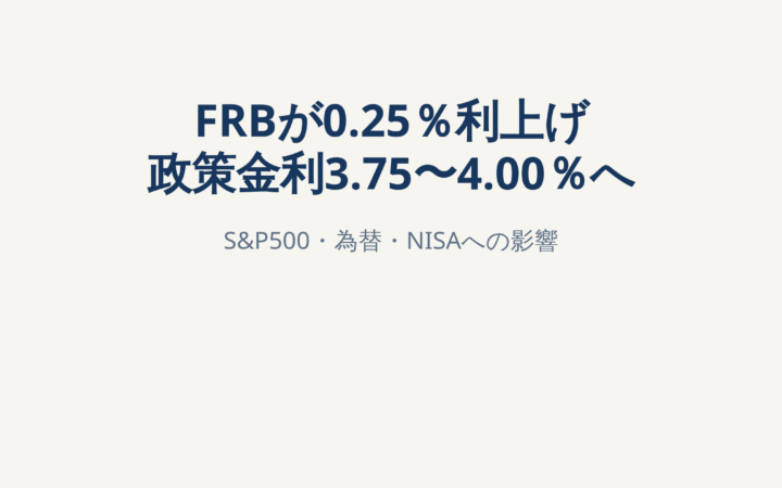 FRBが0.25％利上げ、政策金利3.75〜4.00％へ｜S&P500・為替・NISAへの影響