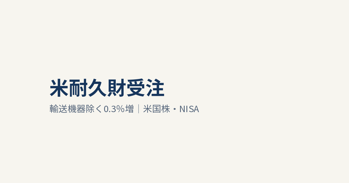 米耐久財受注はほぼ横ばい｜輸送機器除く0.3％増、米国株・NISAへの影響