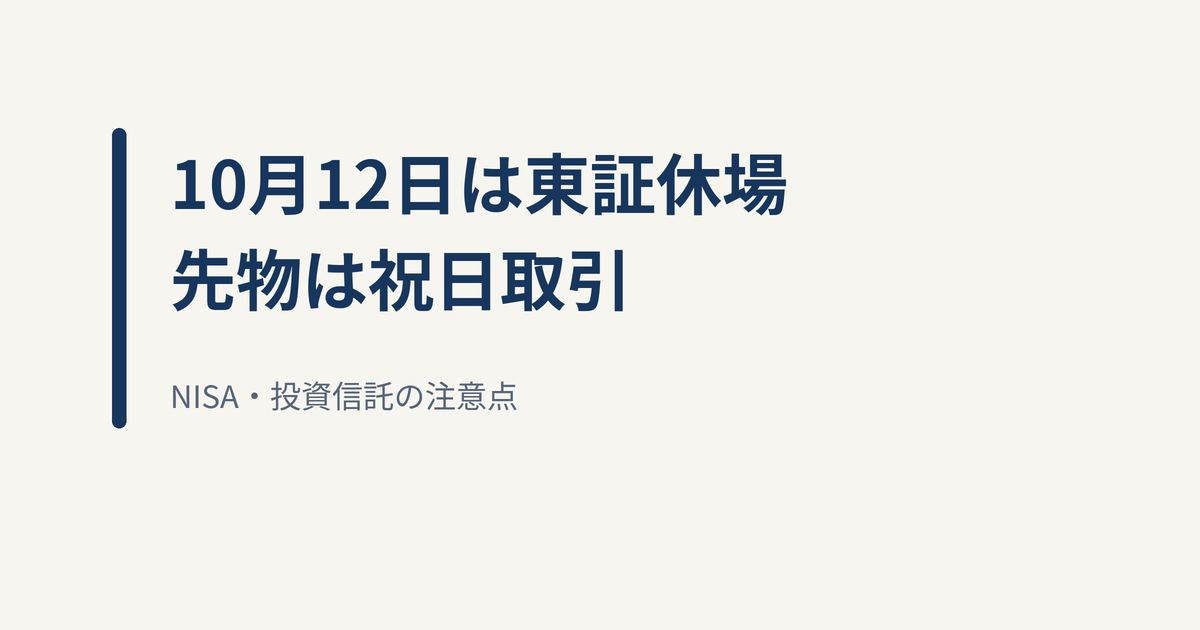 10月12日は東証休場、日経225先物は祝日取引｜NISA・投資信託の注意点