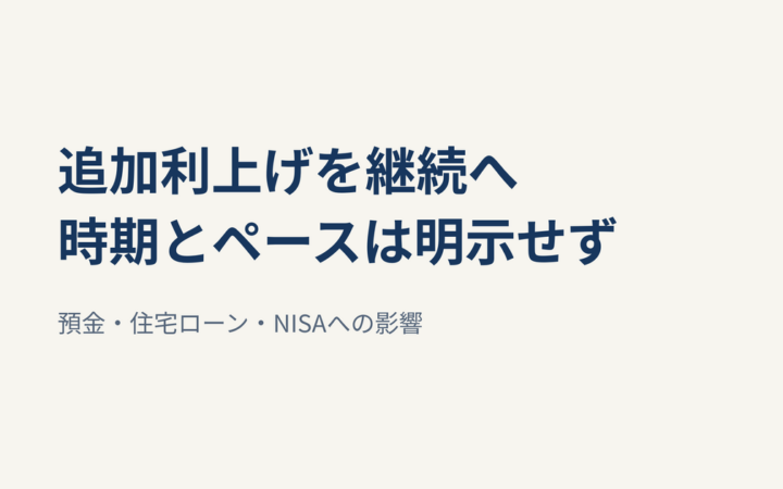 植田総裁、追加利上げ継続も時期は明示せず｜預金・住宅ローン・NISAへの影響