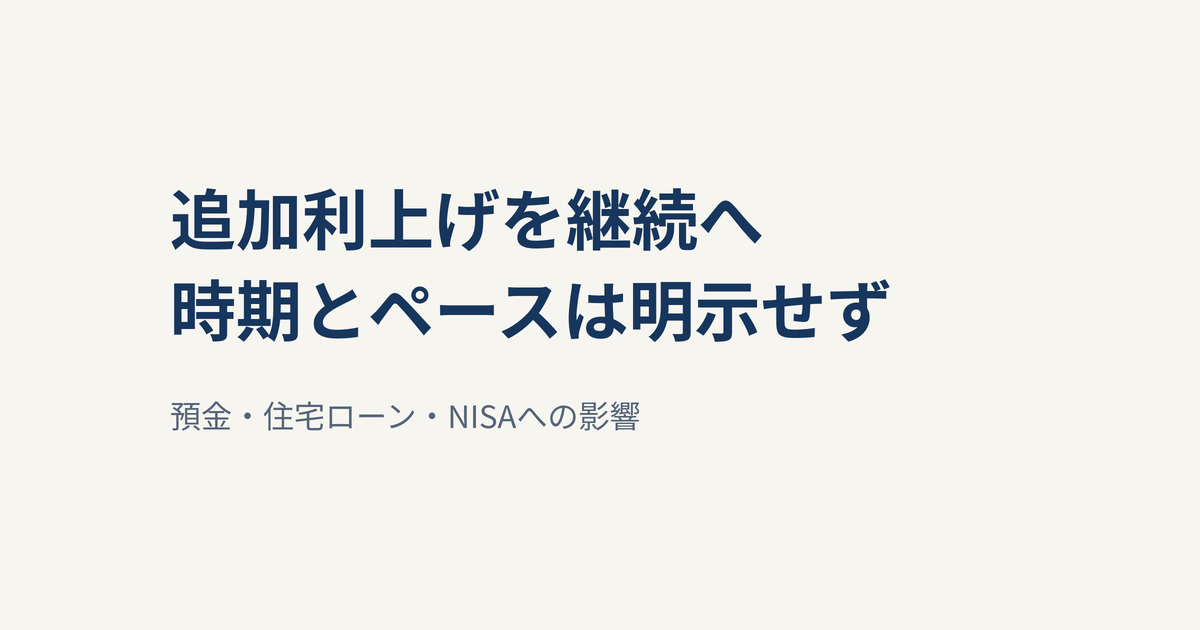 植田総裁、追加利上げ継続も時期は明示せず｜預金・住宅ローン・NISAへの影響