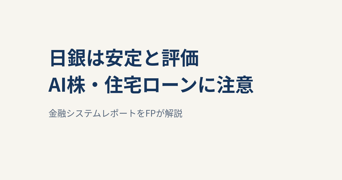 日銀、金融システムは安定と評価｜AI株・住宅ローン・NISAで見るべきリスク